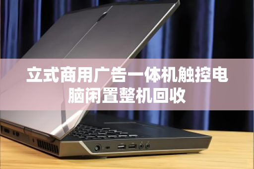 立式商用广告一体机触控电脑闲置整机回收 立式商用广告一体机触控电脑闲置整机回收