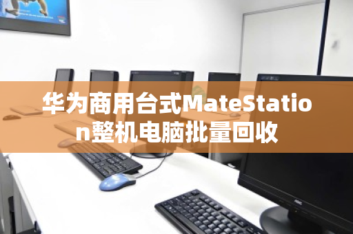 华为商用台式MateStation整机电脑批量回收