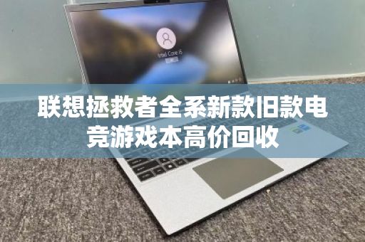 联想拯救者全系新款旧款电竞游戏本高价回收 联想拯救者全系新款旧款电竞游戏本高价回收