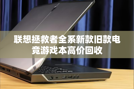联想拯救者全系新款旧款电竞游戏本高价回收