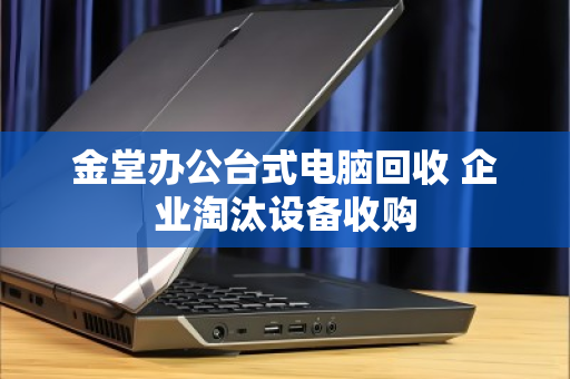 金堂办公台式电脑回收 企业淘汰设备收购