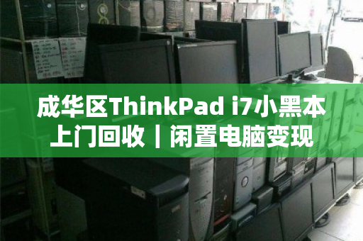 成华区ThinkPad i7小黑本上门回收｜闲置电脑变现