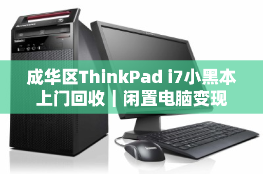 成华区ThinkPad i7小黑本上门回收｜闲置电脑变现