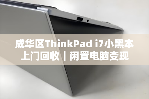 成华区ThinkPad i7小黑本上门回收｜闲置电脑变现