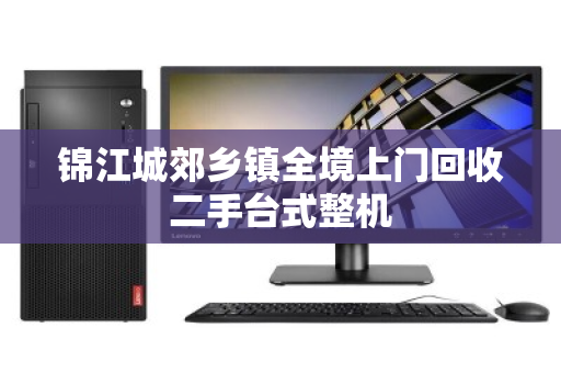 锦江城郊乡镇全境上门回收二手台式整机 锦江城郊乡镇全境上门回收二手台式整机