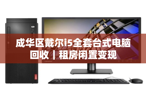 成华区戴尔i5全套台式电脑回收|租房闲置变现 成华区戴尔i5全套台式电脑回收|租房闲置变现