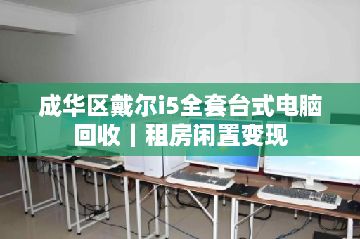 成华区戴尔i5全套台式电脑回收|租房闲置变现 成华区戴尔i5全套台式电脑回收|租房闲置变现