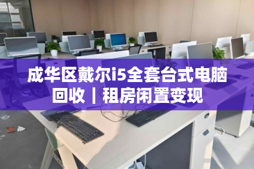 成华区戴尔i5全套台式电脑回收｜租房闲置变现
