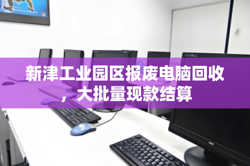 新津工业园区报废电脑回收，大批量现款结算