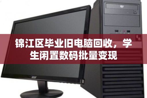 锦江区毕业旧电脑回收，学生闲置数码批量变现