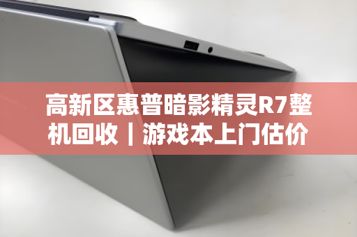 高新区惠普暗影精灵R7整机回收|游戏本上门估价 高新区惠普暗影精灵R7整机回收|游戏本上门估价