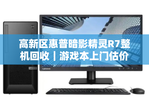 高新区惠普暗影精灵R7整机回收|游戏本上门估价 高新区惠普暗影精灵R7整机回收|游戏本上门估价
