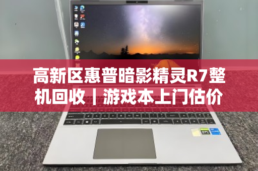 高新区惠普暗影精灵R7整机回收｜游戏本上门估价