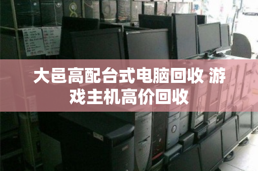 大邑高配台式电脑回收 游戏主机高价回收