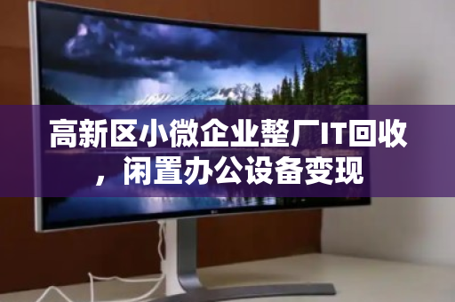 高新区小微企业整厂IT回收,闲置办公设备变现 高新区小微企业整厂IT回收,闲置办公设备变现