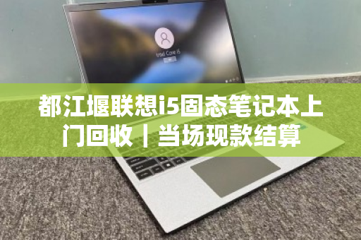 都江堰联想i5固态笔记本上门回收｜当场现款结算