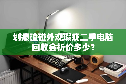 划痕磕碰外观瑕疵二手电脑回收会折价多少？