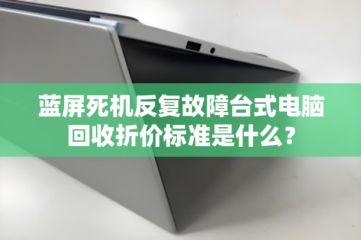 蓝屏死机反复故障台式电脑回收折价标准是什么？