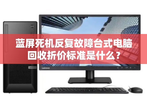蓝屏死机反复故障台式电脑回收折价标准是什么？