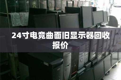 24寸电竞曲面旧显示器回收报价 24寸电竞曲面旧显示器回收报价