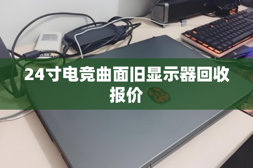 24寸电竞曲面旧显示器回收报价