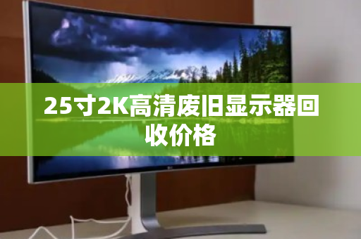 25寸2K高清废旧显示器回收价格 25寸2K高清废旧显示器回收价格