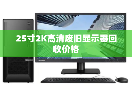25寸2K高清废旧显示器回收价格 25寸2K高清废旧显示器回收价格