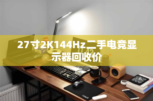 27寸2K144Hz二手电竞显示器回收价 27寸2K144Hz二手电竞显示器回收价