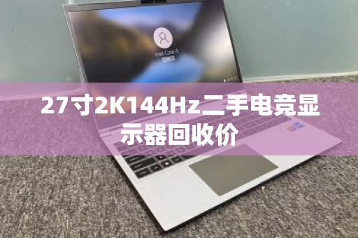 27寸2K144Hz二手电竞显示器回收价 27寸2K144Hz二手电竞显示器回收价