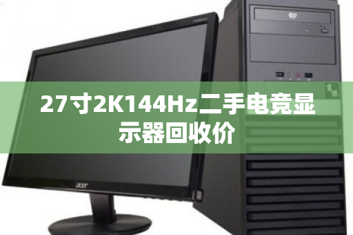 27寸2K144Hz二手电竞显示器回收价