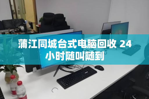 蒲江同城台式电脑回收 24小时随叫随到 蒲江同城台式电脑回收 24小时随叫随到