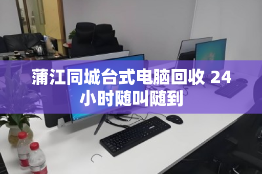 蒲江同城台式电脑回收 24小时随叫随到 蒲江同城台式电脑回收 24小时随叫随到