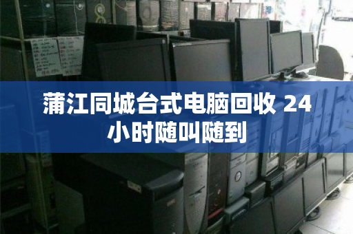 蒲江同城台式电脑回收 24小时随叫随到