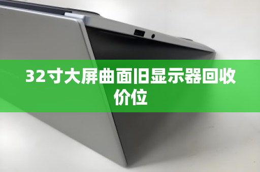 32寸大屏曲面旧显示器回收价位