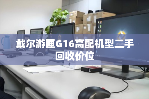 戴尔游匣G16高配机型二手回收价位