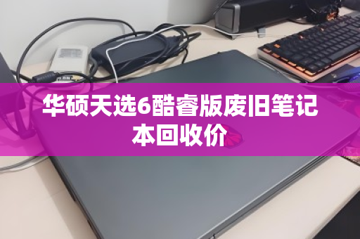 华硕天选6酷睿版废旧笔记本回收价 华硕天选6酷睿版废旧笔记本回收价