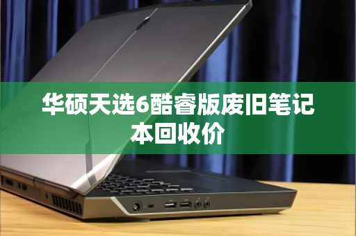 华硕天选6酷睿版废旧笔记本回收价