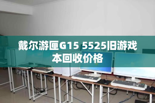 戴尔游匣G15 5525旧游戏本回收价格 戴尔游匣G15 5525旧游戏本回收价格