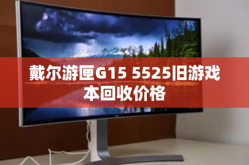 戴尔游匣G15 5525旧游戏本回收价格