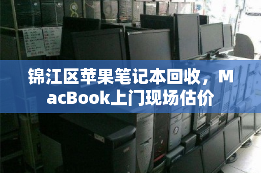 锦江区苹果笔记本回收,MacBook上门现场估价 锦江区苹果笔记本回收,MacBook上门现场估价