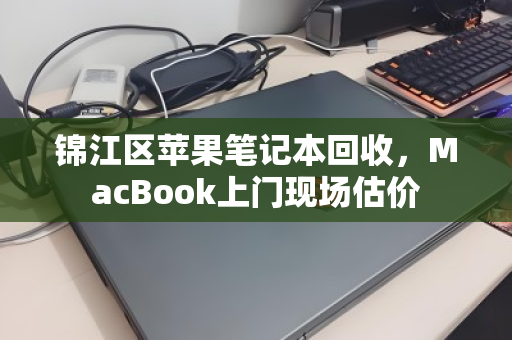 锦江区苹果笔记本回收,MacBook上门现场估价 锦江区苹果笔记本回收,MacBook上门现场估价