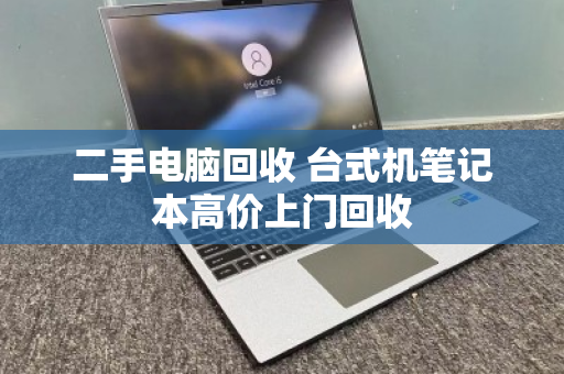 二手电脑回收 台式机笔记本高价上门回收 二手电脑回收 台式机笔记本高价上门回收