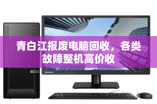 青白江报废电脑回收,各类故障整机高价收 青白江报废电脑回收,各类故障整机高价收