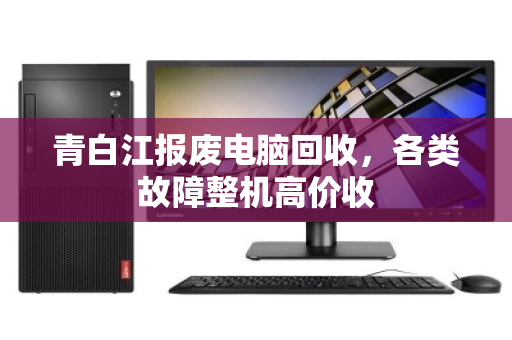 青白江报废电脑回收,各类故障整机高价收 青白江报废电脑回收,各类故障整机高价收