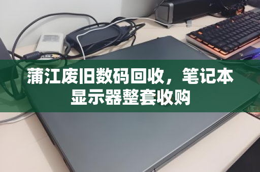 蒲江废旧数码回收,笔记本显示器整套收购 蒲江废旧数码回收,笔记本显示器整套收购