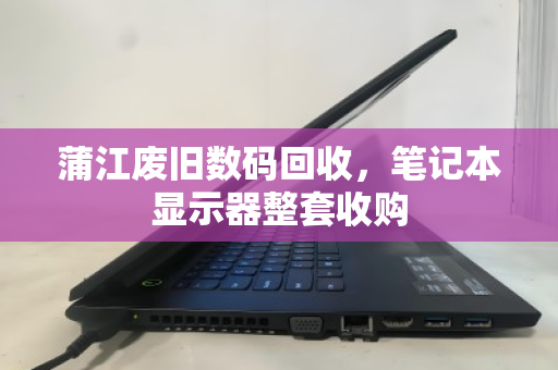 蒲江废旧数码回收,笔记本显示器整套收购 蒲江废旧数码回收,笔记本显示器整套收购