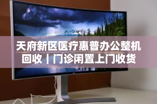天府新区医疗惠普办公整机回收|门诊闲置上门收货 天府新区医疗惠普办公整机回收|门诊闲置上门收货