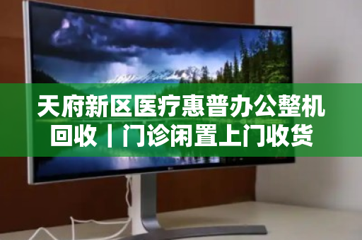 天府新区医疗惠普办公整机回收|门诊闲置上门收货 天府新区医疗惠普办公整机回收|门诊闲置上门收货