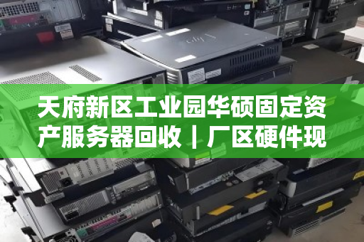 天府新区工业园华硕固定资产服务器回收|厂区硬件现款收 天府新区工业园华硕固定资产服务器回收|厂区硬件现款收