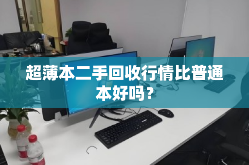 超薄本二手回收行情比普通本好吗? 超薄本二手回收行情比普通本好吗?